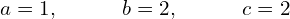 a=1,~~~~~~~~~b=2,~~~~~~~~~c=2