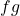 f g