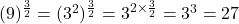 (9)^{\frac{3}{2}} =(3^{2})^{\frac{3}{2}}=3^{2\times \frac{3}{2}}=3^{3}=27