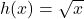h(x)=\sqrt{x}
