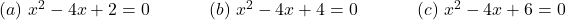 (a)~x^{2}-4x+2=0~~~~~~~~~~(b)~x^{2}-4x+4=0~~~~~~~~~~(c)~x^{2}-4x+6=0