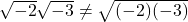 \sqrt{-2}\sqrt{-3} \neq \sqrt{(-2)(-3)}~~~~