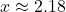 x \approx 2.18